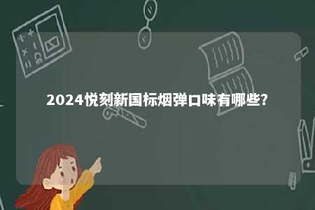 2024悦刻新国标烟弹口味有哪些
？ 